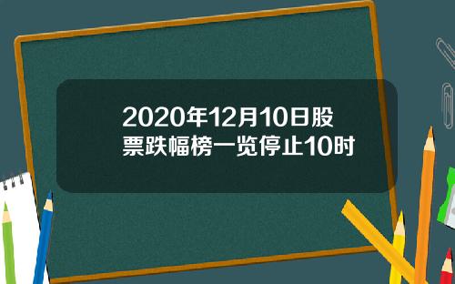 2020年12月10日股票跌幅榜一览停止10时