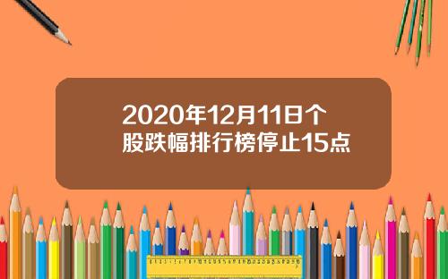 2020年12月11日个股跌幅排行榜停止15点