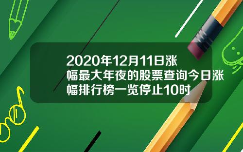 2020年12月11日涨幅最大年夜的股票查询今日涨幅排行榜一览停止10时