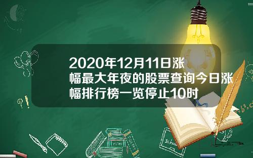 2020年12月11日涨幅最大年夜的股票查询今日涨幅排行榜一览停止10时