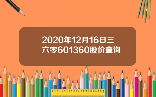 2020年12月16日三六零601360股价查询