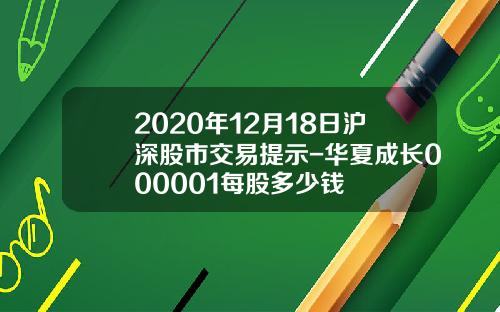 2020年12月18日沪深股市交易提示-华夏成长000001每股多少钱