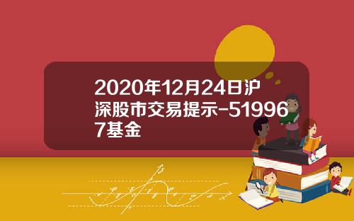 2020年12月24日沪深股市交易提示-519967基金