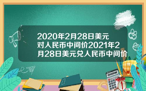 2020年2月28日美元对人民币中间价2021年2月28日美元兑人民币中间价