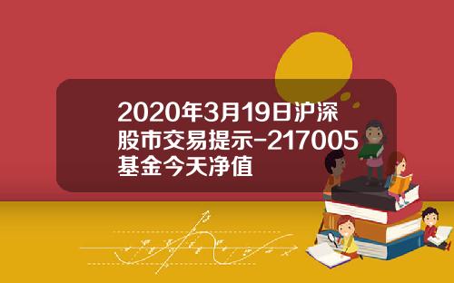 2020年3月19日沪深股市交易提示-217005基金今天净值