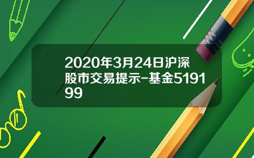 2020年3月24日沪深股市交易提示-基金519199
