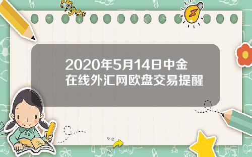 2020年5月14日中金在线外汇网欧盘交易提醒