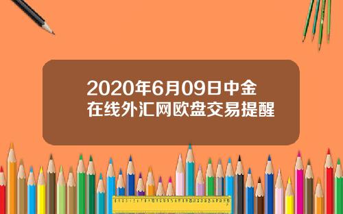 2020年6月09日中金在线外汇网欧盘交易提醒