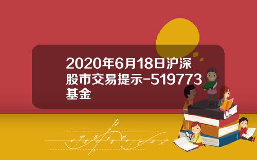 2020年6月18日沪深股市交易提示-519773基金