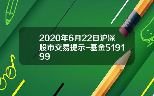 2020年6月22日沪深股市交易提示-基金519199