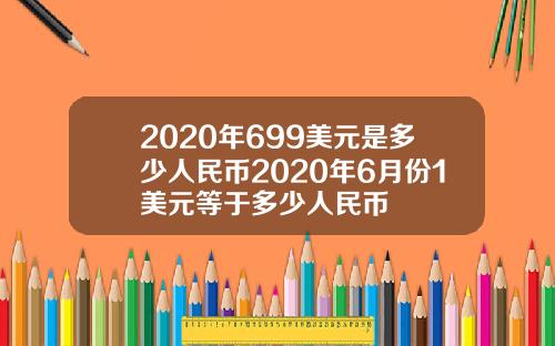 2020年699美元是多少人民币2020年6月份1美元等于多少人民币