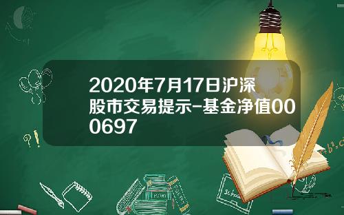 2020年7月17日沪深股市交易提示-基金净值000697