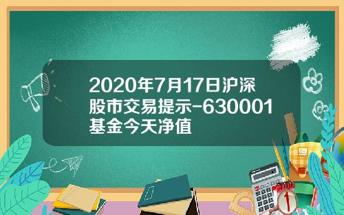 2020年7月17日沪深股市交易提示-630001基金今天净值