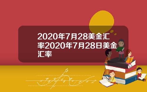 2020年7月28美金汇率2020年7月28日美金汇率