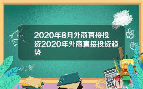 2020年8月外商直接投资2020年外商直接投资趋势