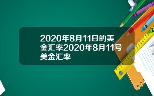2020年8月11日的美金汇率2020年8月11号美金汇率