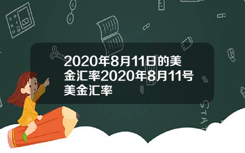 2020年8月11日的美金汇率2020年8月11号美金汇率