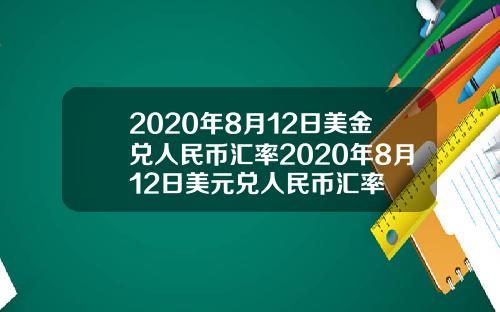 2020年8月12日美金兑人民币汇率2020年8月12日美元兑人民币汇率