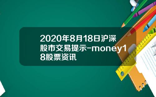 2020年8月18日沪深股市交易提示-money18股票资讯