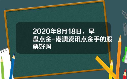 2020年8月18日，早盘点金-港澳资讯点金手的股票好吗