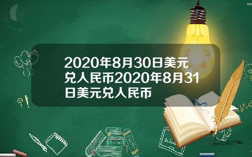 2020年8月30日美元兑人民币2020年8月31日美元兑人民币