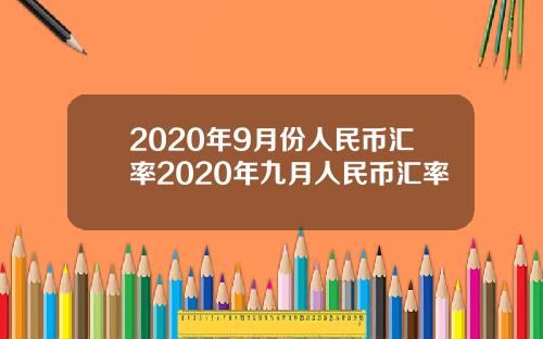 2020年9月份人民币汇率2020年九月人民币汇率