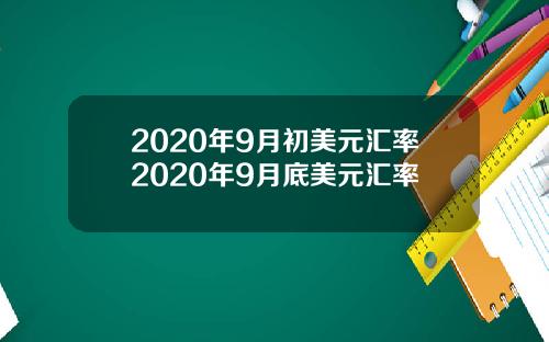 2020年9月初美元汇率2020年9月底美元汇率