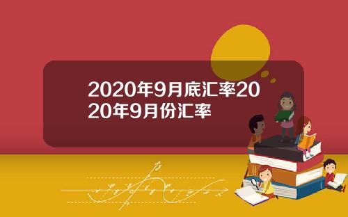 2020年9月底汇率2020年9月份汇率