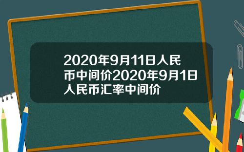 2020年9月11日人民币中间价2020年9月1日人民币汇率中间价