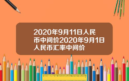 2020年9月11日人民币中间价2020年9月1日人民币汇率中间价