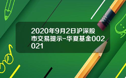 2020年9月2日沪深股市交易提示-华夏基金002021