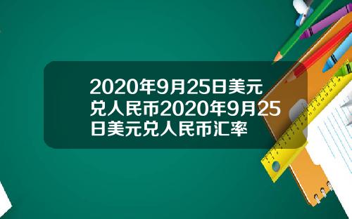 2020年9月25日美元兑人民币2020年9月25日美元兑人民币汇率