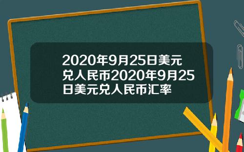2020年9月25日美元兑人民币2020年9月25日美元兑人民币汇率