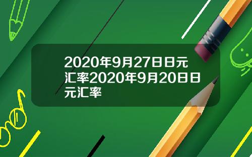 2020年9月27日日元汇率2020年9月20日日元汇率