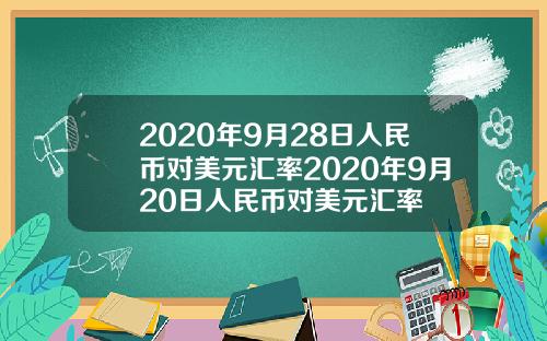2020年9月28日人民币对美元汇率2020年9月20日人民币对美元汇率