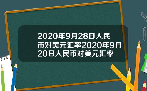 2020年9月28日人民币对美元汇率2020年9月20日人民币对美元汇率