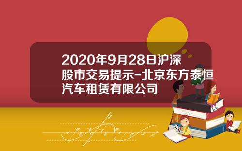 2020年9月28日沪深股市交易提示-北京东方泰恒汽车租赁有限公司