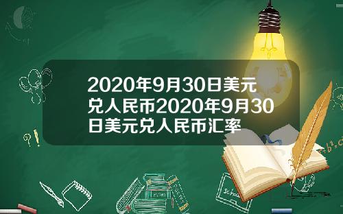2020年9月30日美元兑人民币2020年9月30日美元兑人民币汇率