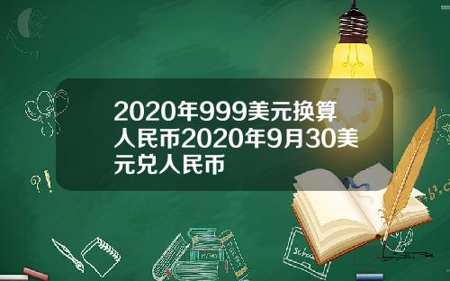 2020年999美元换算人民币2020年9月30美元兑人民币