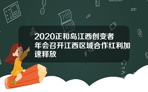 2020正和岛江西创变者年会召开江西区域合作红利加速释放