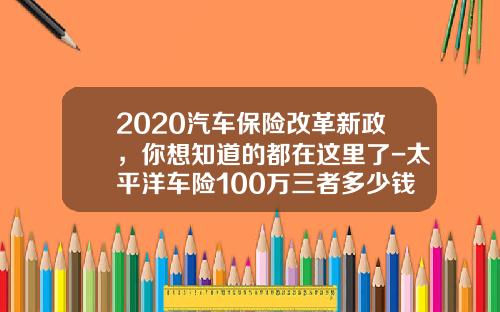 2020汽车保险改革新政，你想知道的都在这里了-太平洋车险100万三者多少钱【新闻】.