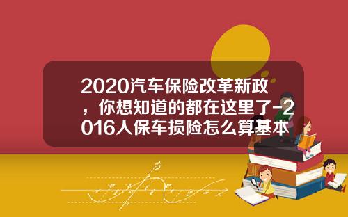 2020汽车保险改革新政，你想知道的都在这里了-2016人保车损险怎么算基本费多少【新闻】.