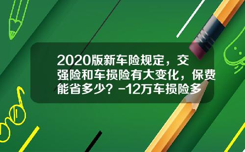 2020版新车险规定，交强险和车损险有大变化，保费能省多少？-12万车损险多少【新闻】.