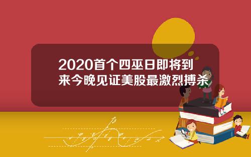 2020首个四巫日即将到来今晚见证美股最激烈搏杀