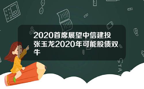 2020首席展望中信建投张玉龙2020年可能股债双牛