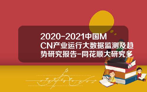 2020-2021中国MCN产业运行大数据监测及趋势研究报告-同花顺大研究多少钱