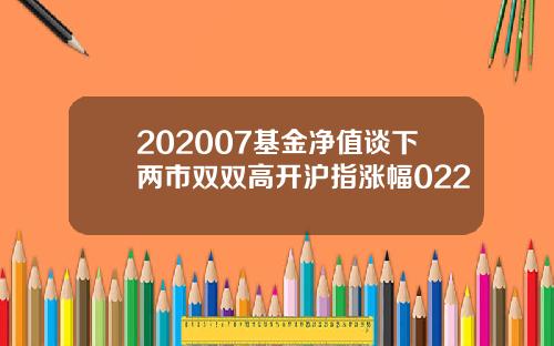 202007基金净值谈下两市双双高开沪指涨幅022