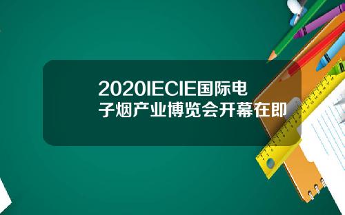 2020IECIE国际电子烟产业博览会开幕在即