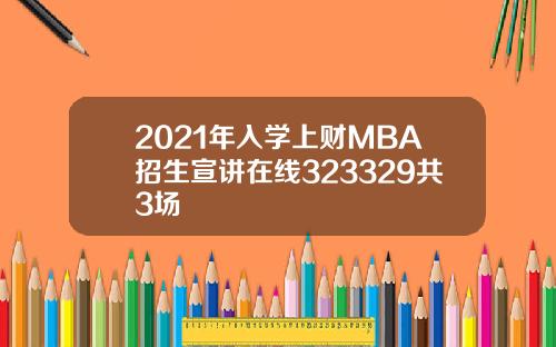 2021年入学上财MBA招生宣讲在线323329共3场