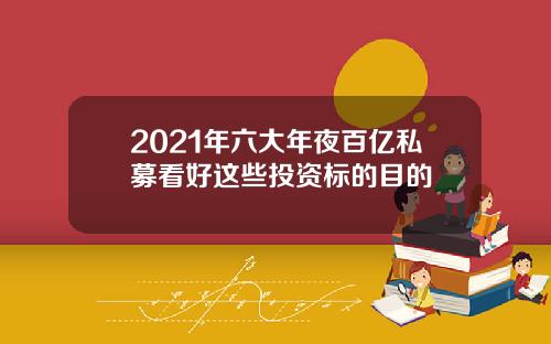 2021年六大年夜百亿私募看好这些投资标的目的